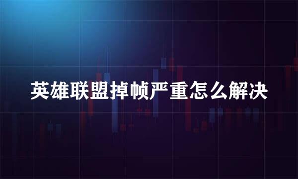 英雄联盟掉帧严重怎么解决