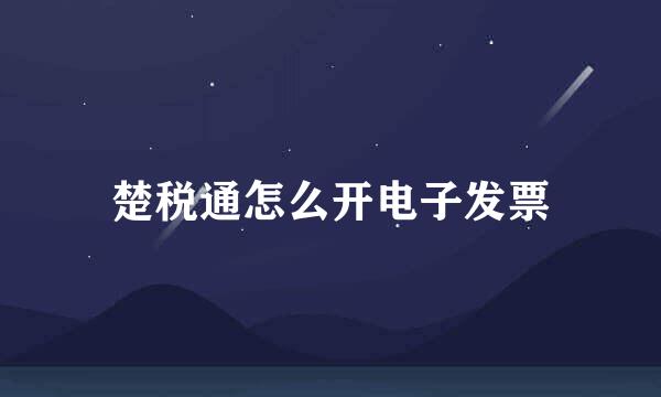 楚税通怎么开电子发票