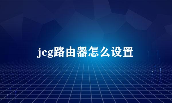 jcg路由器怎么设置