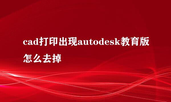 cad打印出现autodesk教育版怎么去掉