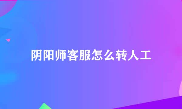 阴阳师客服怎么转人工