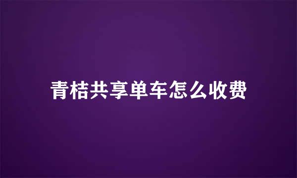 青桔共享单车怎么收费