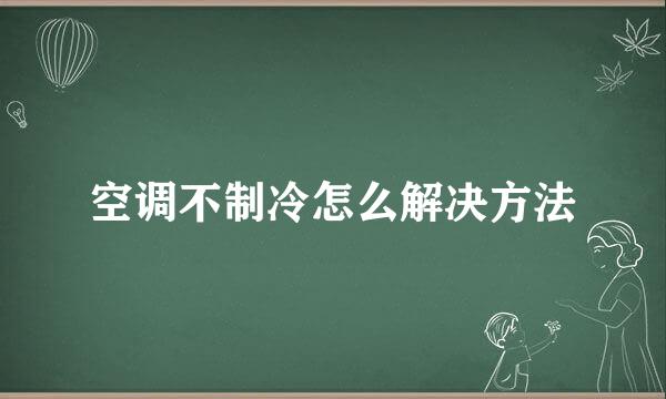 空调不制冷怎么解决方法