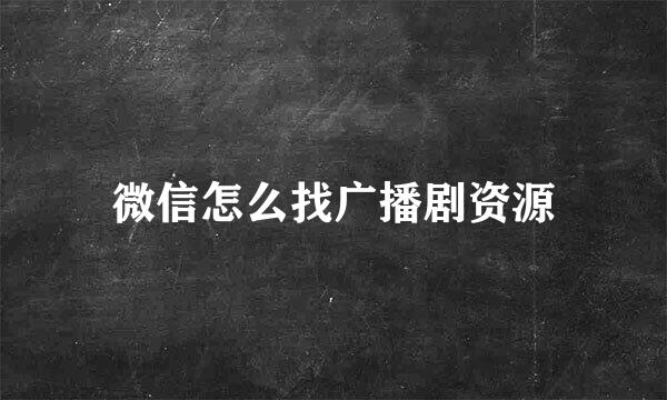 微信怎么找广播剧资源