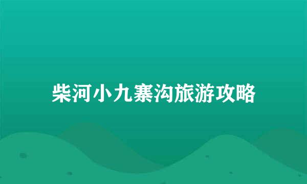 柴河小九寨沟旅游攻略