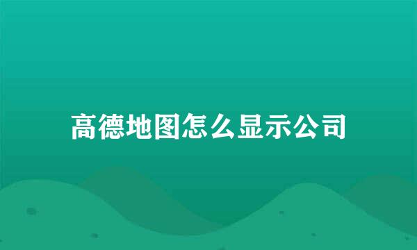 高德地图怎么显示公司