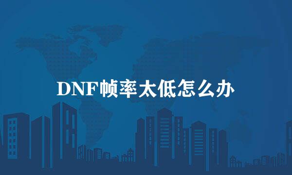 DNF帧率太低怎么办