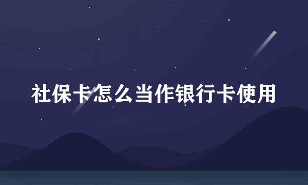 社保卡怎么当作银行卡使用