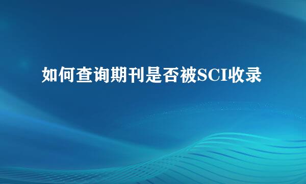 如何查询期刊是否被SCI收录