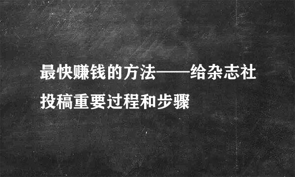 最快赚钱的方法——给杂志社投稿重要过程和步骤