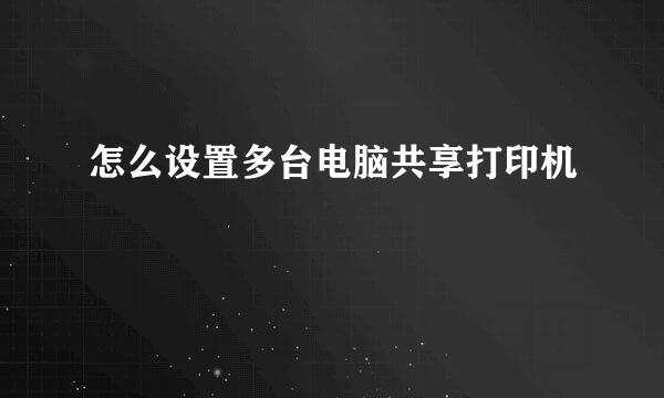 怎么设置多台电脑共享打印机