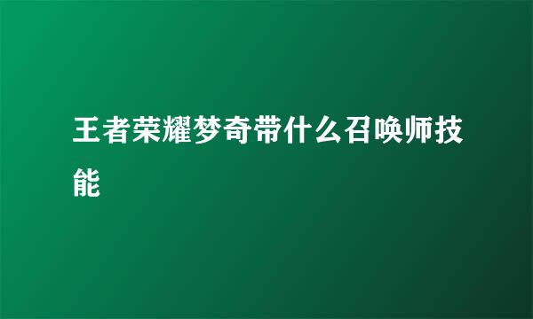 王者荣耀梦奇带什么召唤师技能