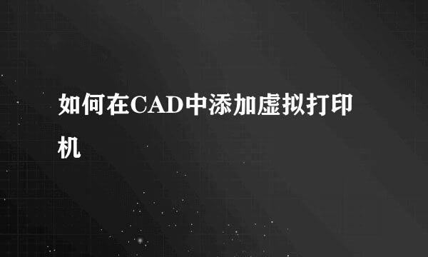 如何在CAD中添加虚拟打印机