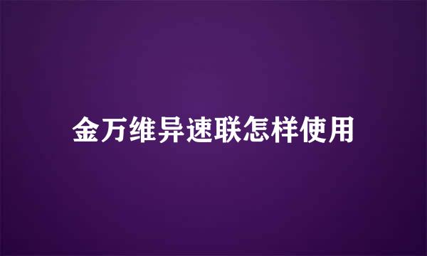 金万维异速联怎样使用