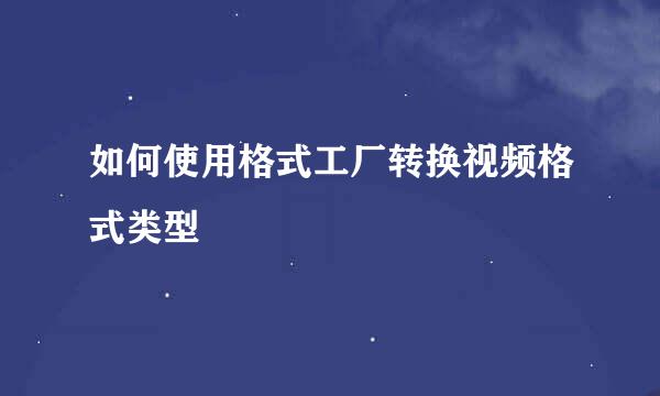 如何使用格式工厂转换视频格式类型