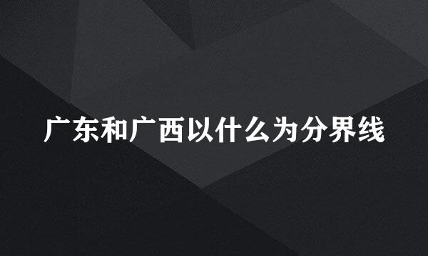 广东和广西以什么为分界线