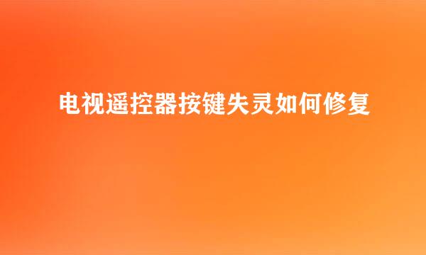 电视遥控器按键失灵如何修复