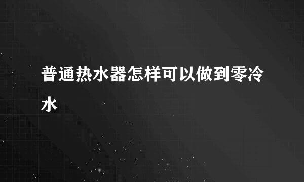 普通热水器怎样可以做到零冷水