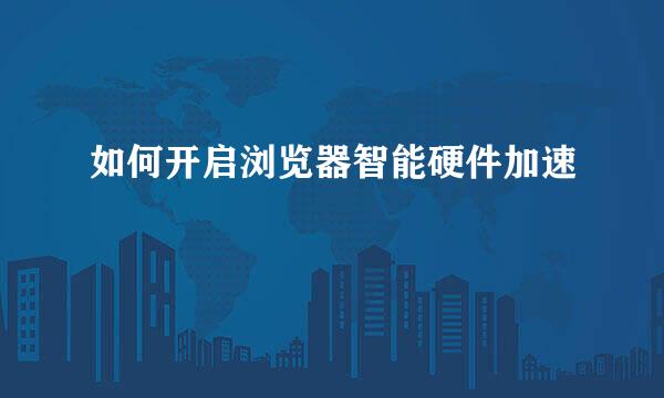 如何开启浏览器智能硬件加速