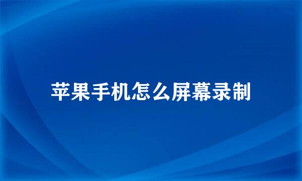 苹果手机怎么屏幕录制