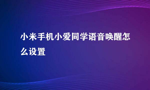 小米手机小爱同学语音唤醒怎么设置