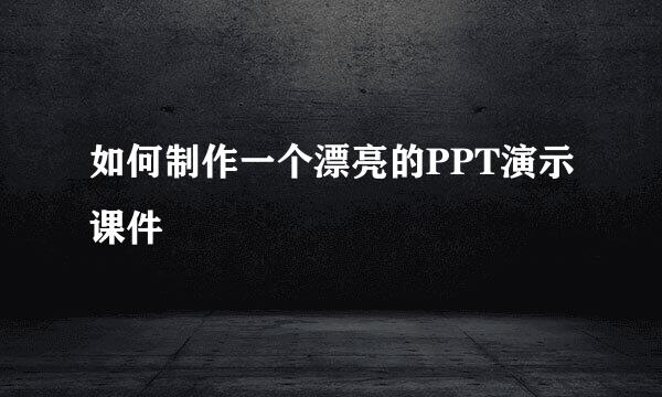 如何制作一个漂亮的PPT演示课件