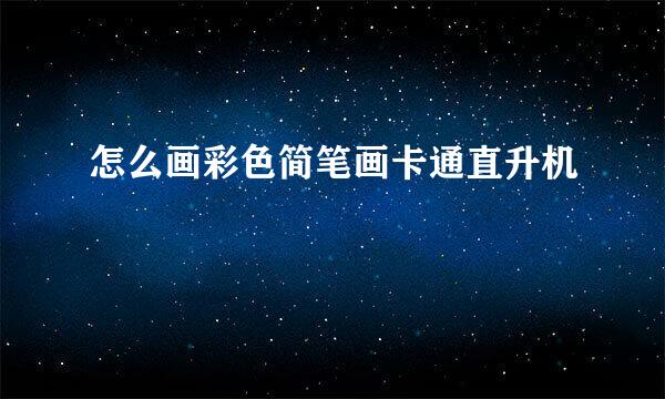 怎么画彩色简笔画卡通直升机