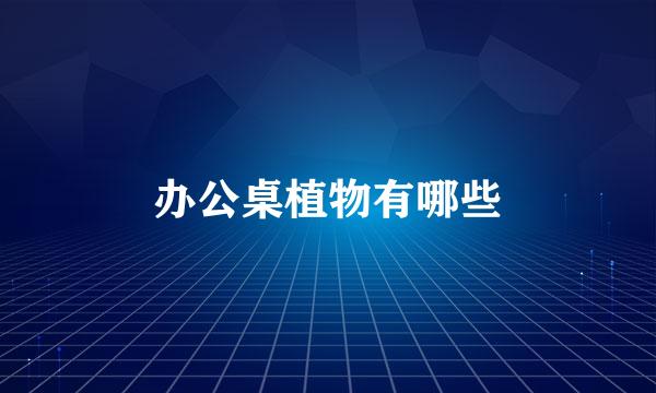 办公桌植物有哪些
