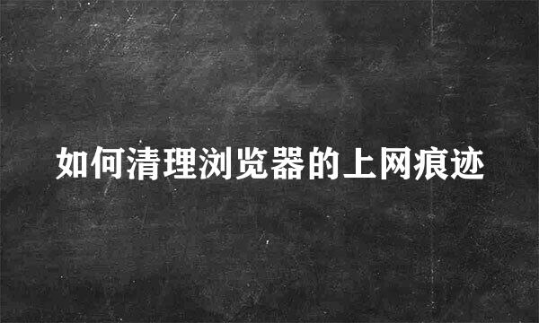 如何清理浏览器的上网痕迹