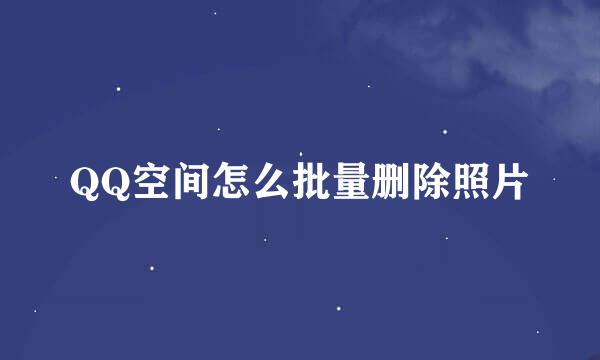 QQ空间怎么批量删除照片