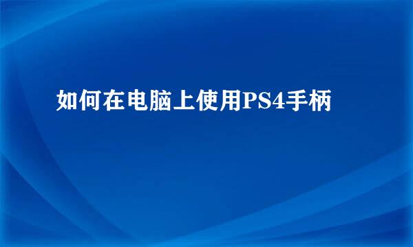 如何在电脑上使用PS4手柄