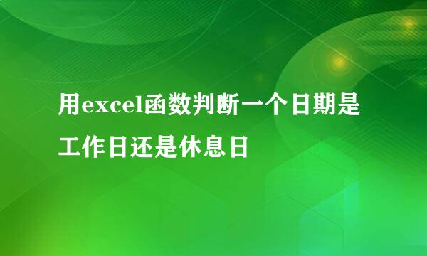 用excel函数判断一个日期是工作日还是休息日