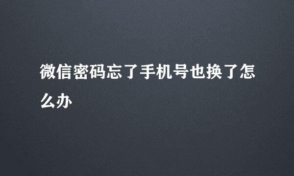 微信密码忘了手机号也换了怎么办