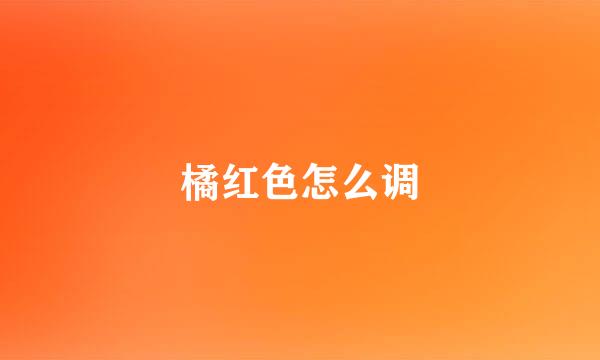 橘红色怎么调