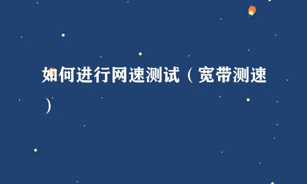 如何进行网速测试（宽带测速）