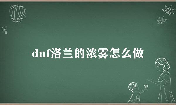 dnf洛兰的浓雾怎么做
