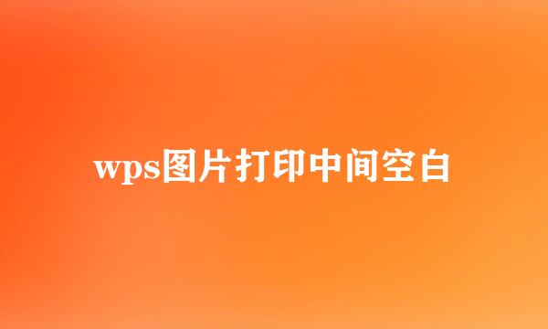 wps图片打印中间空白