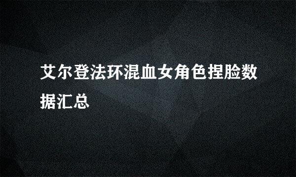 艾尔登法环混血女角色捏脸数据汇总