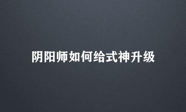 阴阳师如何给式神升级