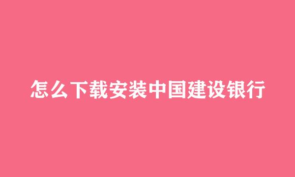怎么下载安装中国建设银行