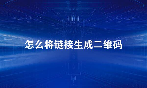 怎么将链接生成二维码