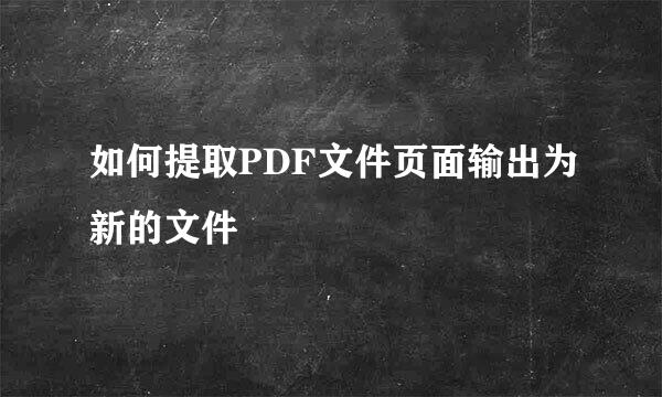 如何提取PDF文件页面输出为新的文件