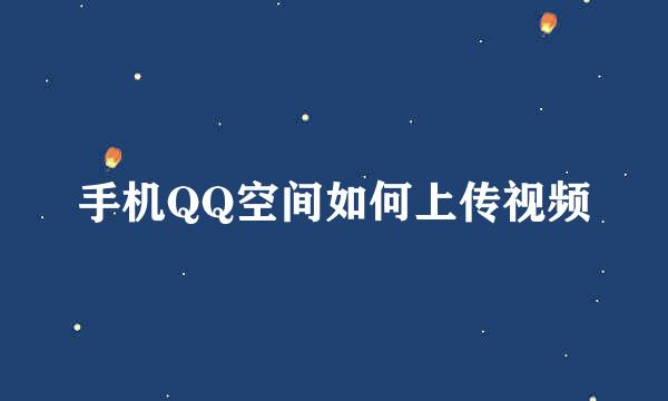 手机QQ空间如何上传视频