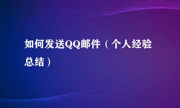 如何发送QQ邮件（个人经验总结）
