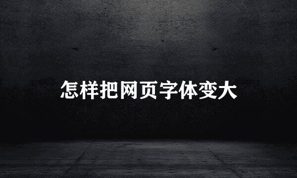 怎样把网页字体变大