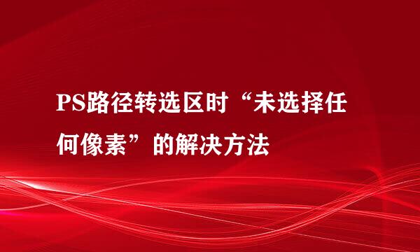 PS路径转选区时“未选择任何像素”的解决方法
