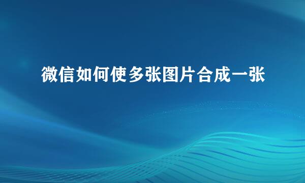微信如何使多张图片合成一张