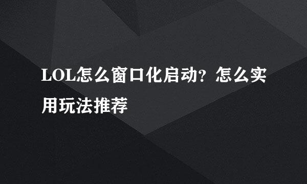 LOL怎么窗口化启动？怎么实用玩法推荐
