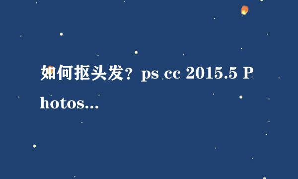 如何抠头发？ps cc 2015.5 Photoshop技巧抠图