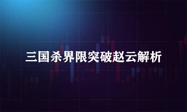 三国杀界限突破赵云解析